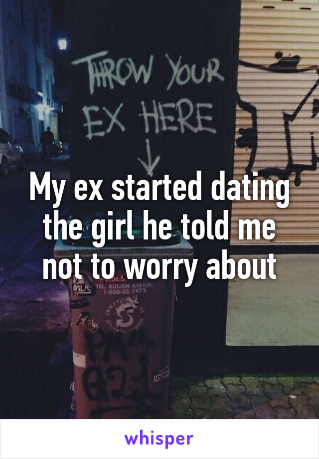 My ex started dating the girl he told me not to worry about