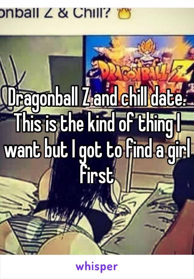 Dragonball Z and chill date. This is the kind of thing I want but I got to find a girl first 