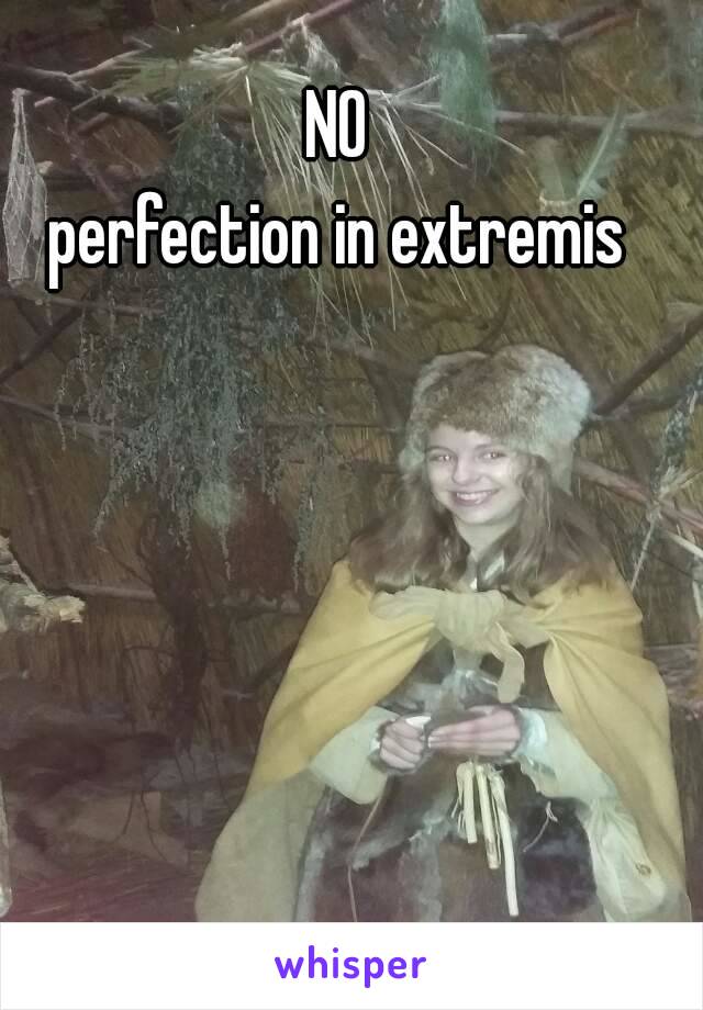 NO
perfection in extremis