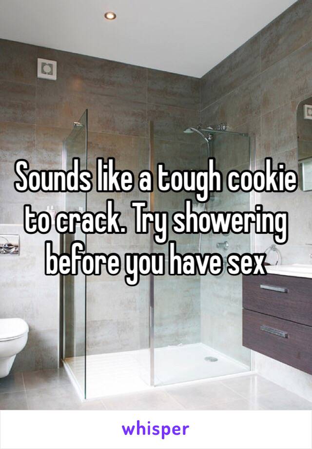 Sounds like a tough cookie to crack. Try showering before you have sex