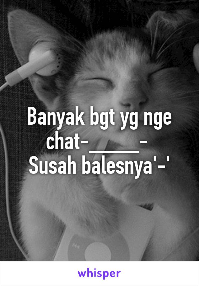 Banyak bgt yg nge chat-____- 
Susah balesnya'-'