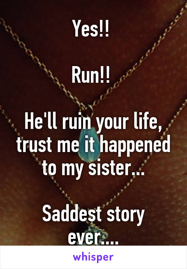 Yes!! 

Run!! 

He'll ruin your life, trust me it happened to my sister...

Saddest story ever....