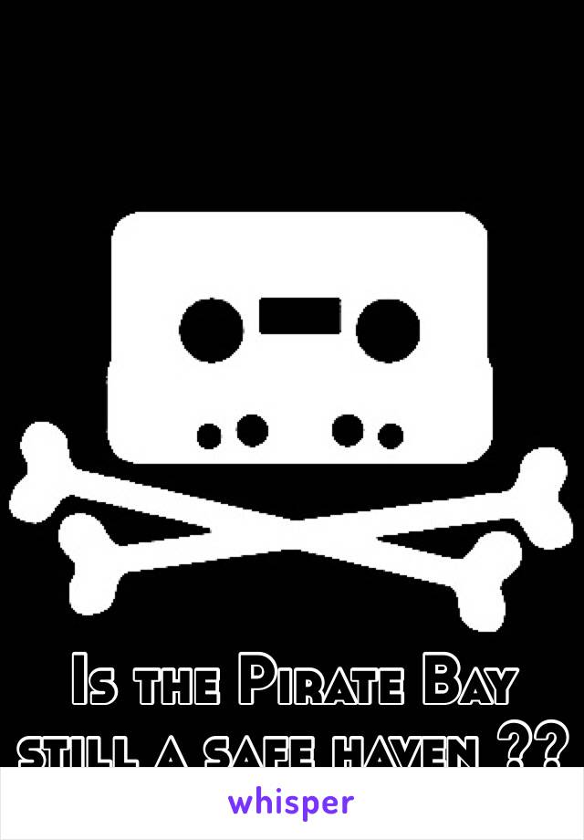 Is the Pirate Bay still a safe haven ??