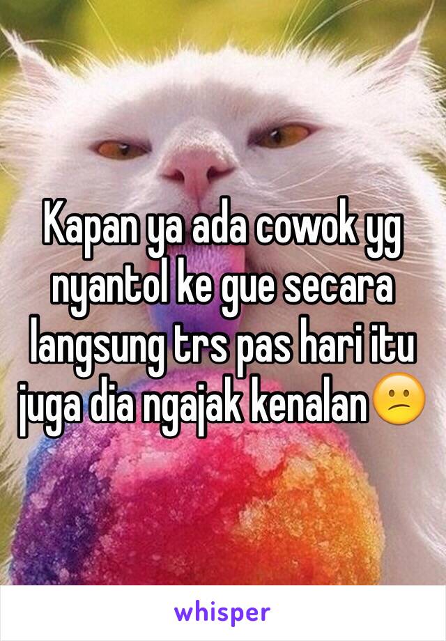 Kapan ya ada cowok yg nyantol ke gue secara langsung trs pas hari itu juga dia ngajak kenalan😕