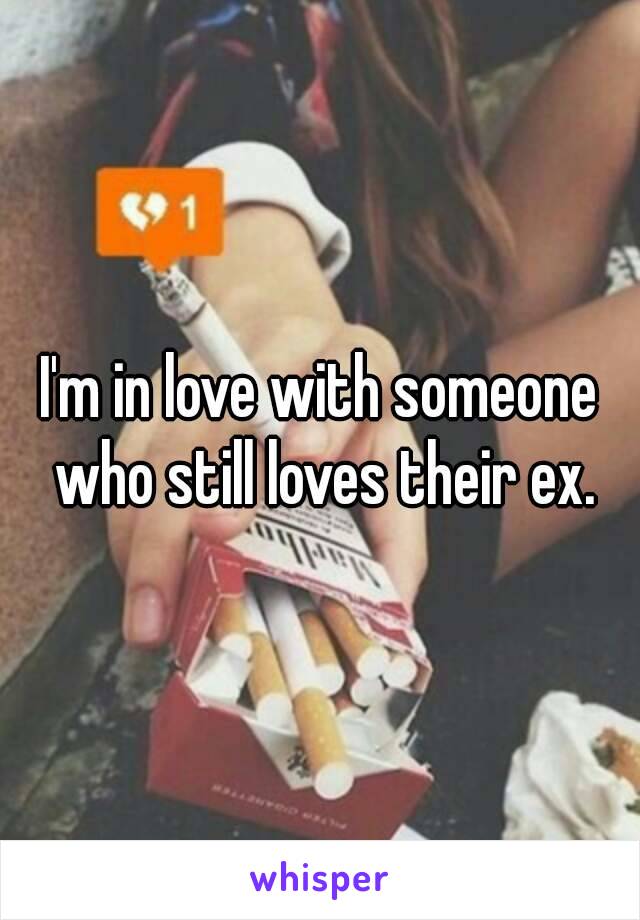 I'm in love with someone who still loves their ex.