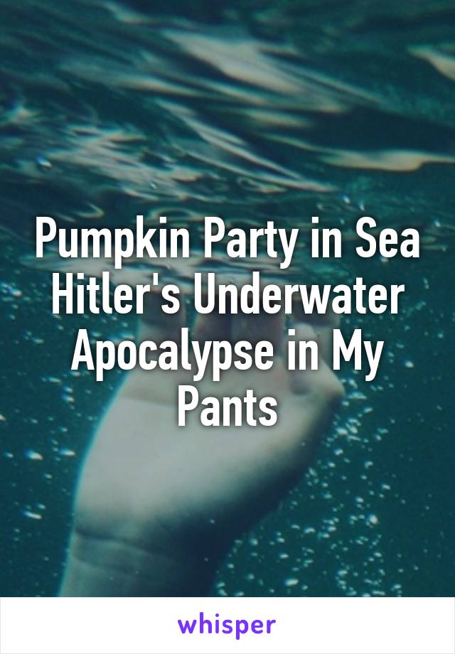 Pumpkin Party in Sea Hitler's Underwater Apocalypse in My Pants