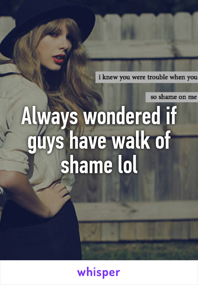 Always wondered if guys have walk of shame lol