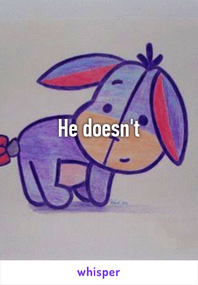 He doesn't
