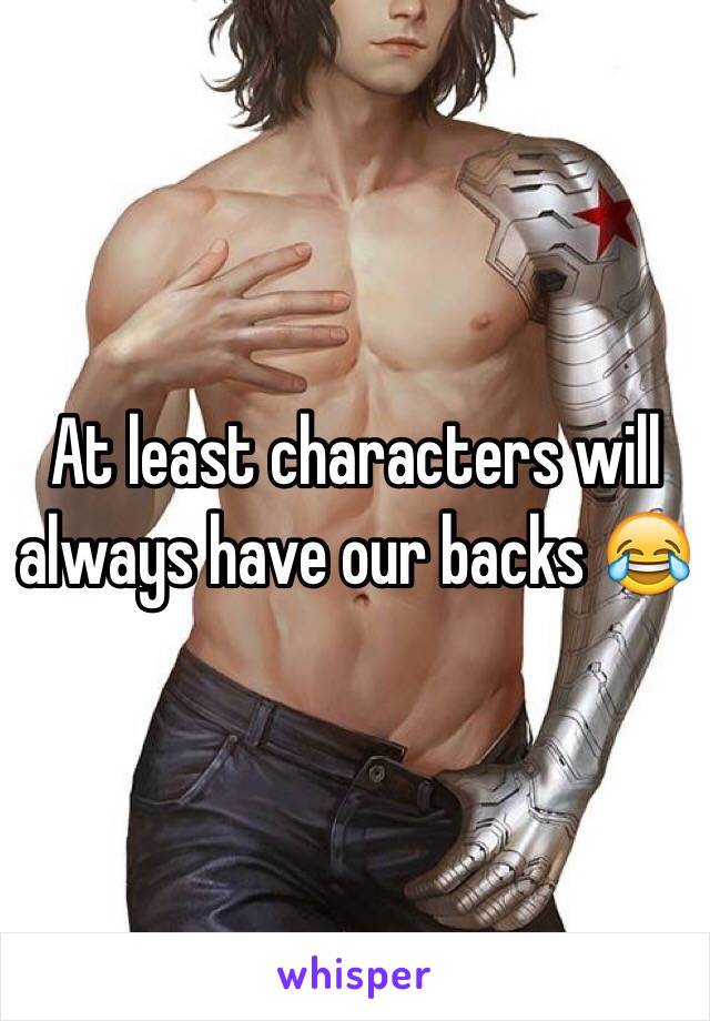 At least characters will always have our backs 😂