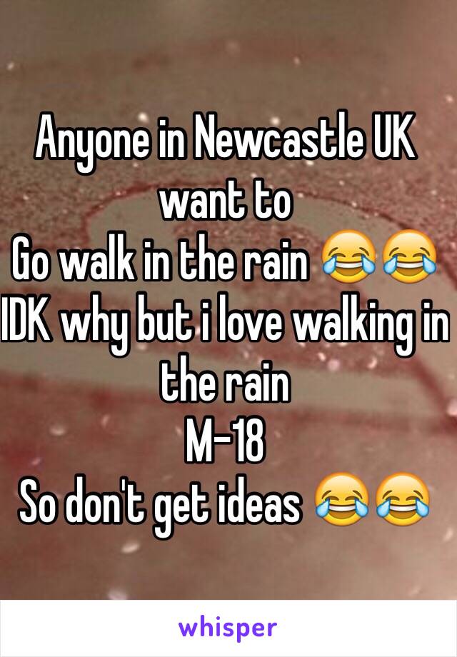 Anyone in Newcastle UK want to
Go walk in the rain 😂😂 
IDK why but i love walking in the rain 
M-18 
So don't get ideas 😂😂