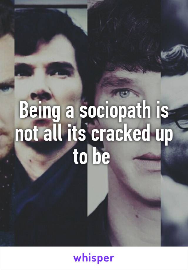 Being a sociopath is not all its cracked up to be 