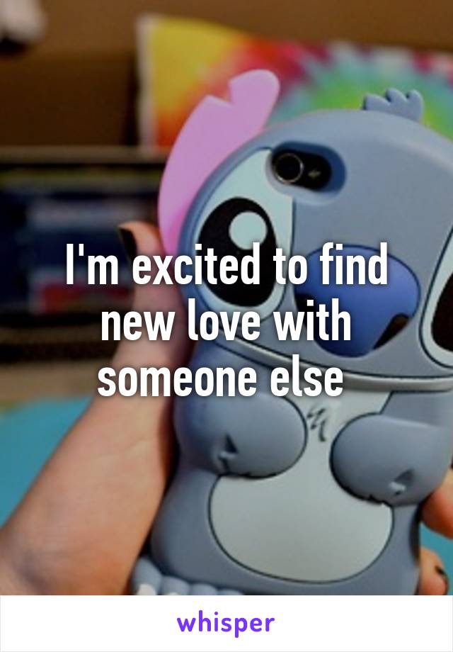 I'm excited to find new love with someone else 