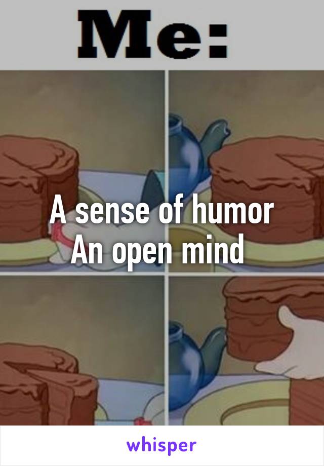 A sense of humor
An open mind 