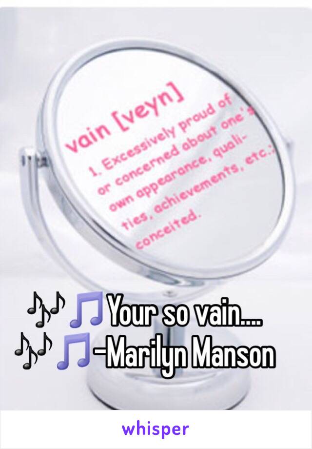 🎶🎵Your so vain.... 🎶🎵-Marilyn Manson