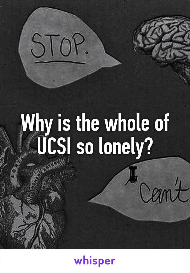 Why is the whole of UCSI so lonely?