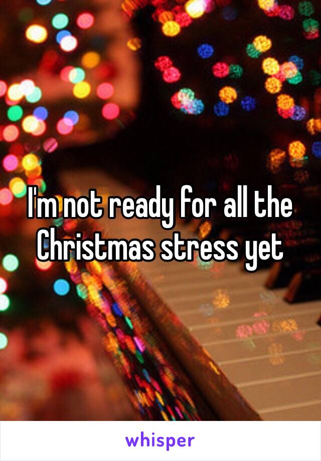 I'm not ready for all the Christmas stress yet