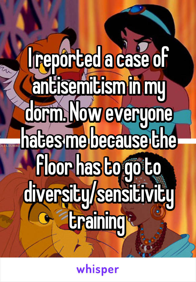 I reported a case of antisemitism in my dorm. Now everyone hates me because the floor has to go to diversity/sensitivity training 