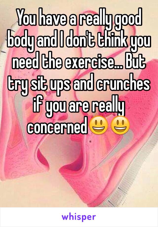 You have a really good body and I don't think you need the exercise... But try sit ups and crunches if you are really concerned😃😃