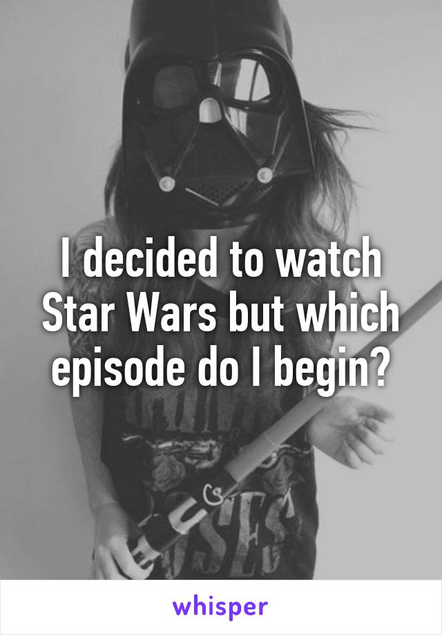 I decided to watch Star Wars but which episode do I begin?