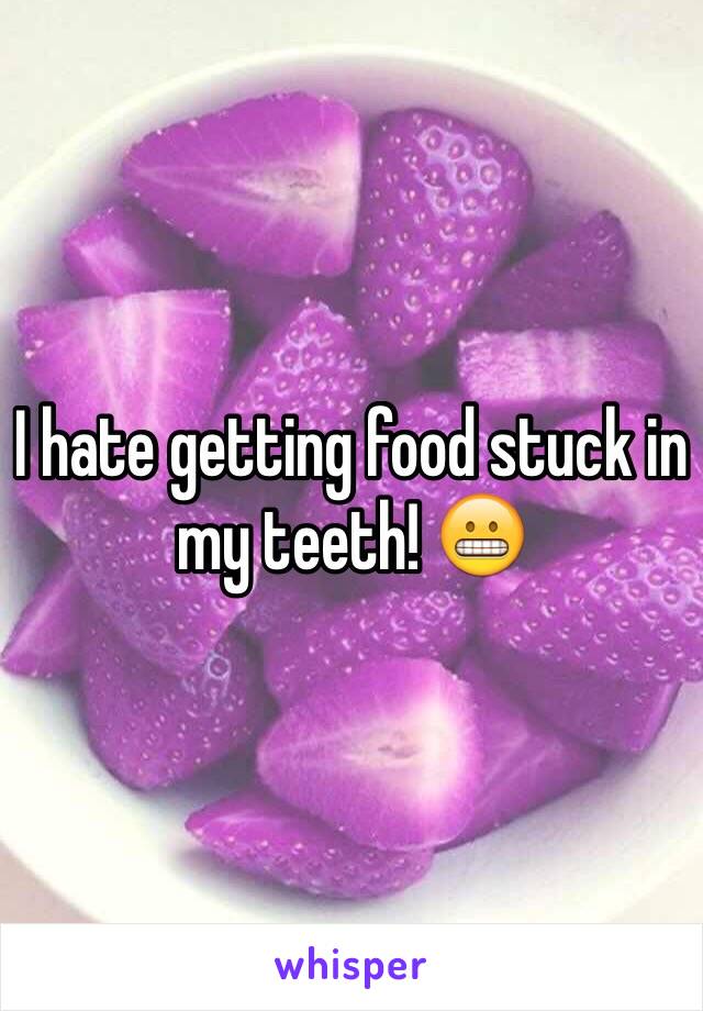 I hate getting food stuck in my teeth! 😬