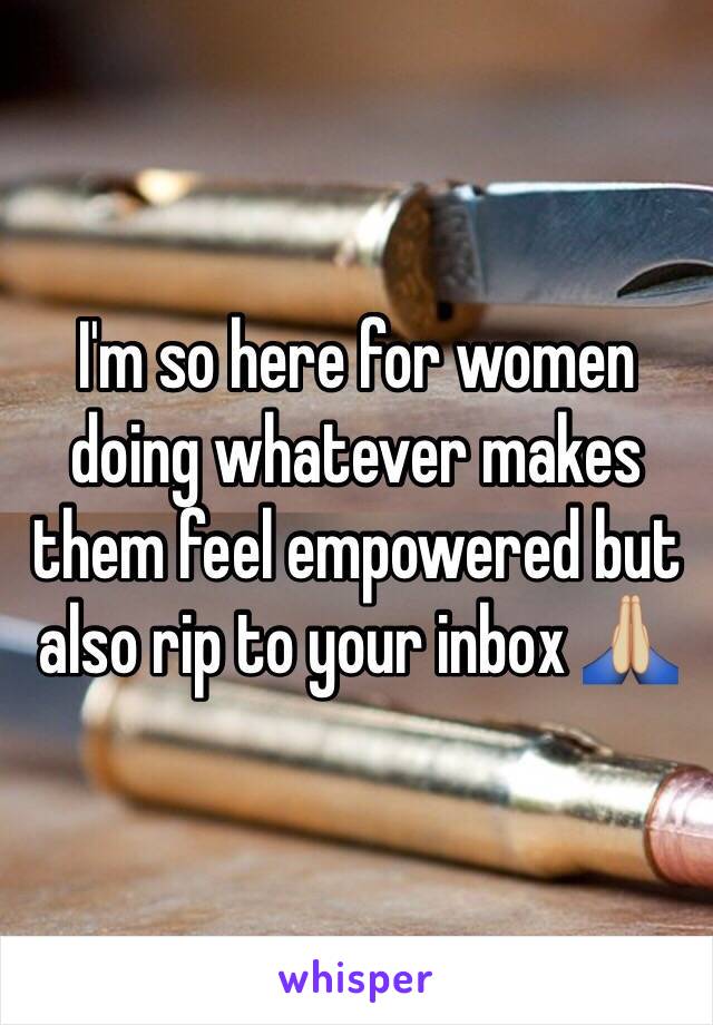 I'm so here for women doing whatever makes them feel empowered but also rip to your inbox 🙏🏼