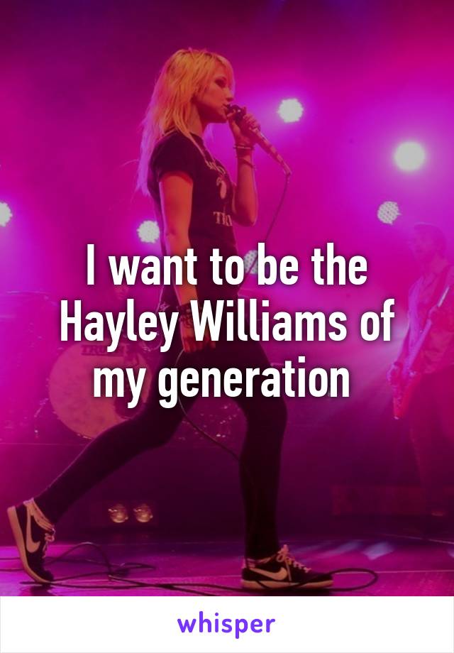 I want to be the Hayley Williams of my generation 