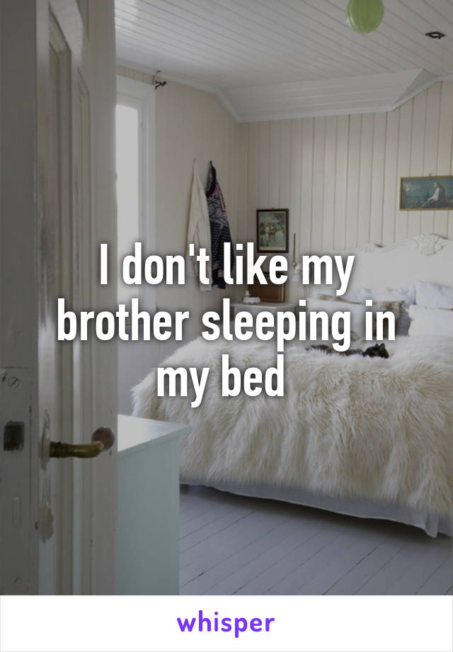 I don't like my brother sleeping in my bed 