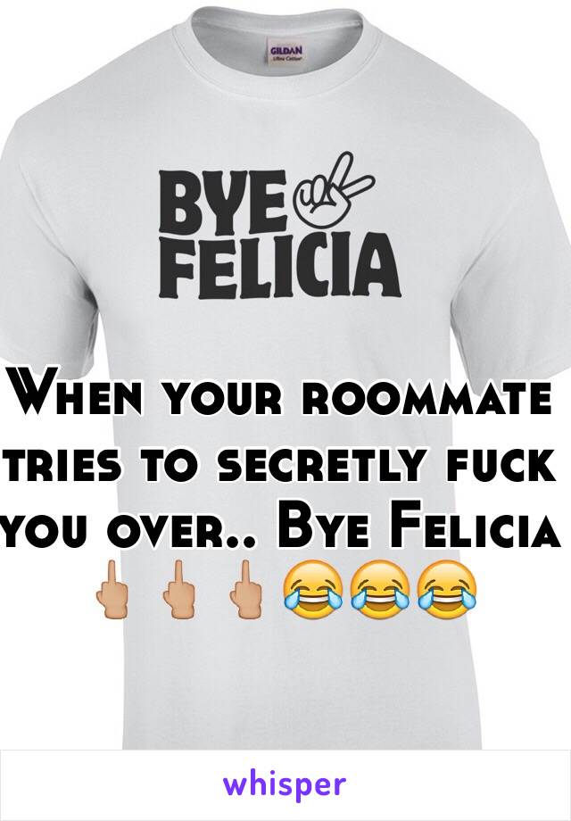 When your roommate tries to secretly fuck you over.. Bye Felicia 🖕🏼🖕🏼🖕🏼😂😂😂