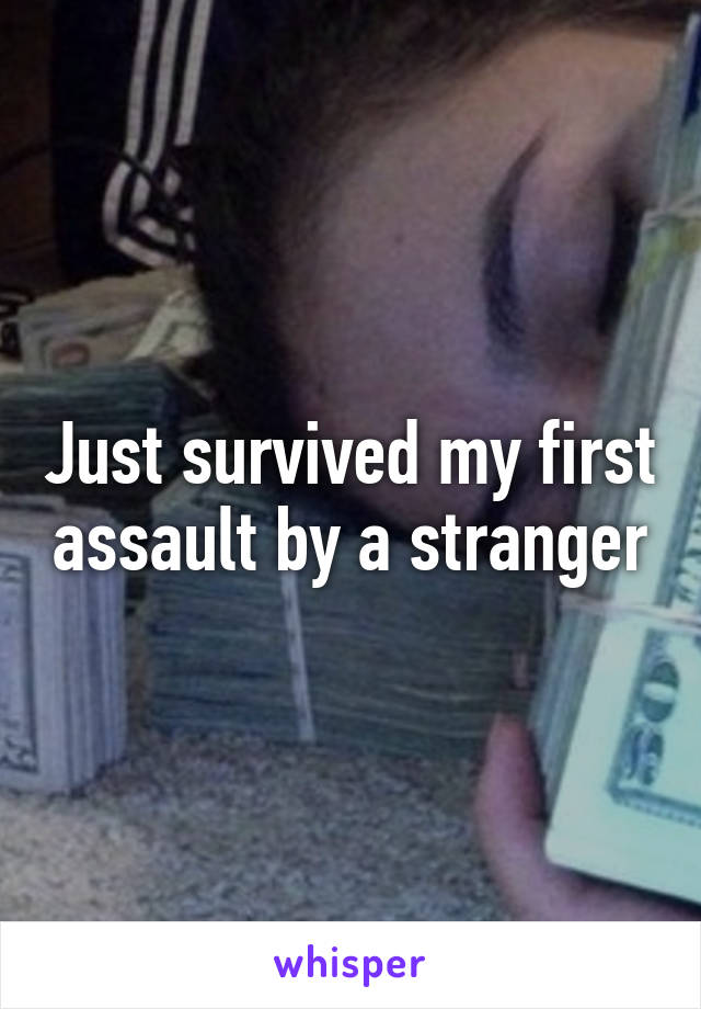 Just survived my first assault by a stranger