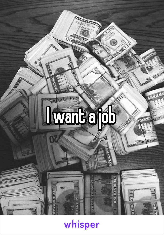 I want a job 
