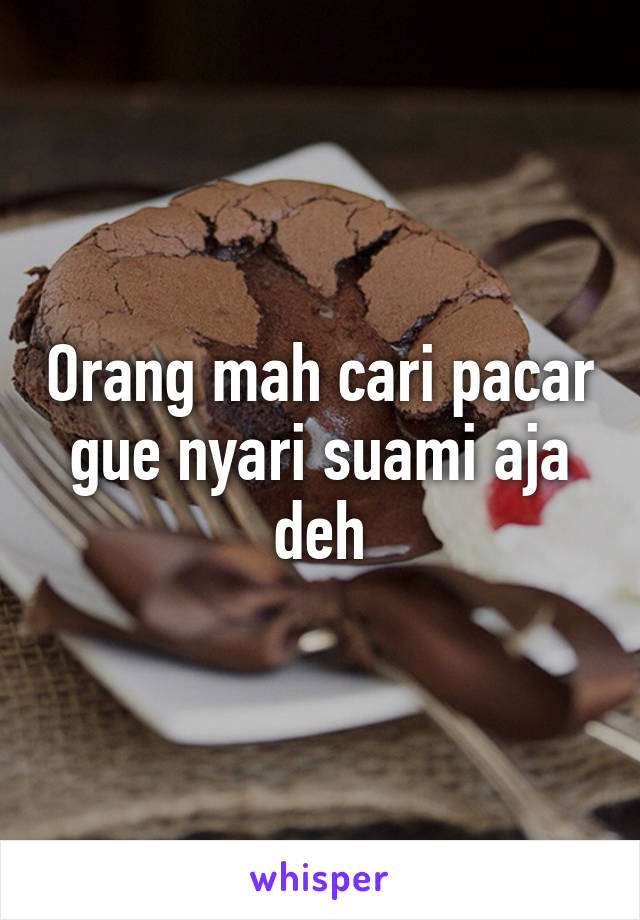 Orang mah cari pacar gue nyari suami aja deh