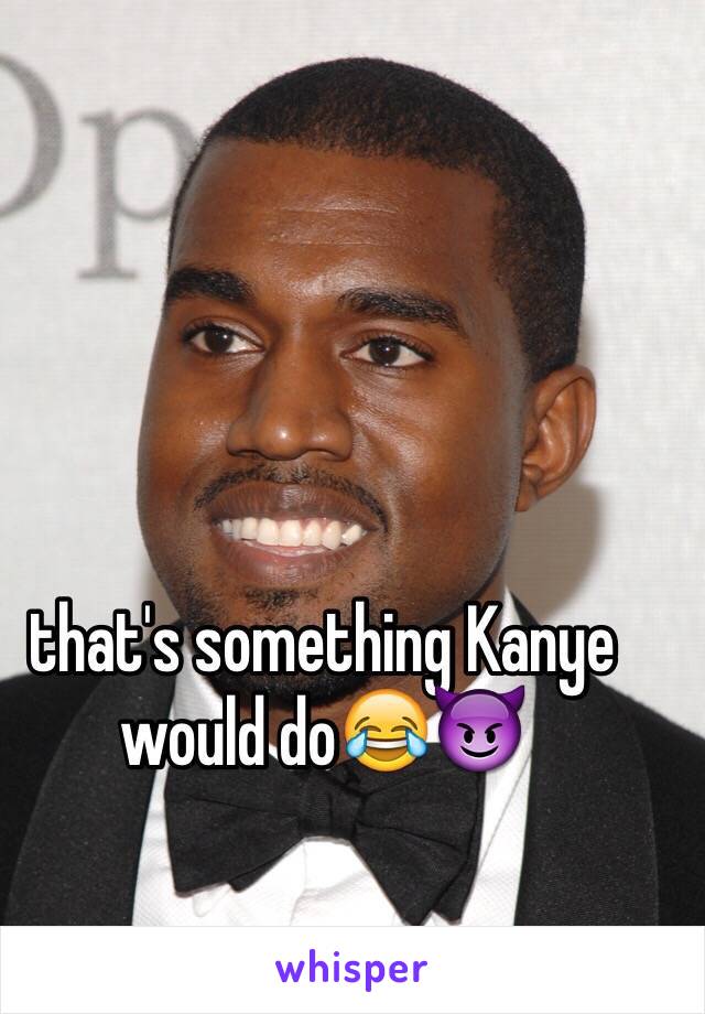 that's something Kanye would do😂😈