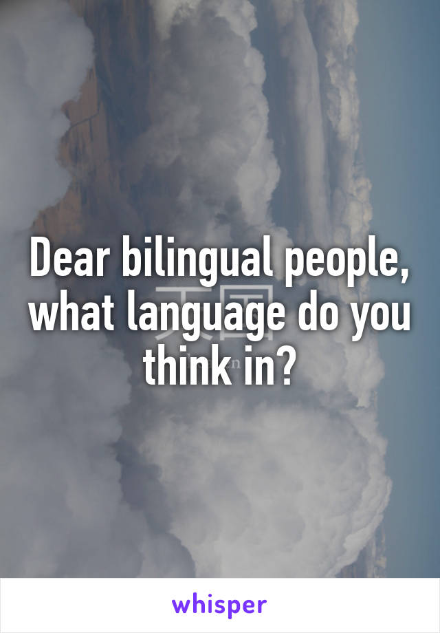 Dear bilingual people, what language do you think in?