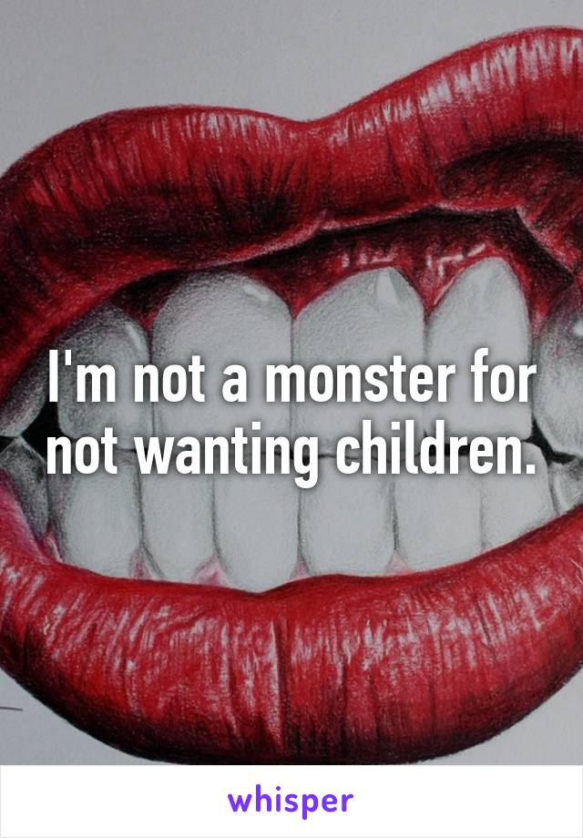 I'm not a monster for not wanting children.