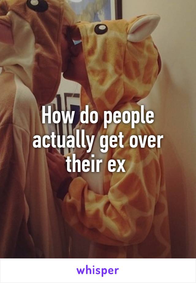 How do people actually get over their ex 