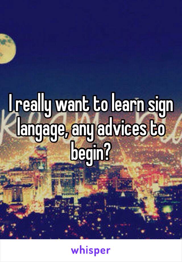 I really want to learn sign langage, any advices to begin? 