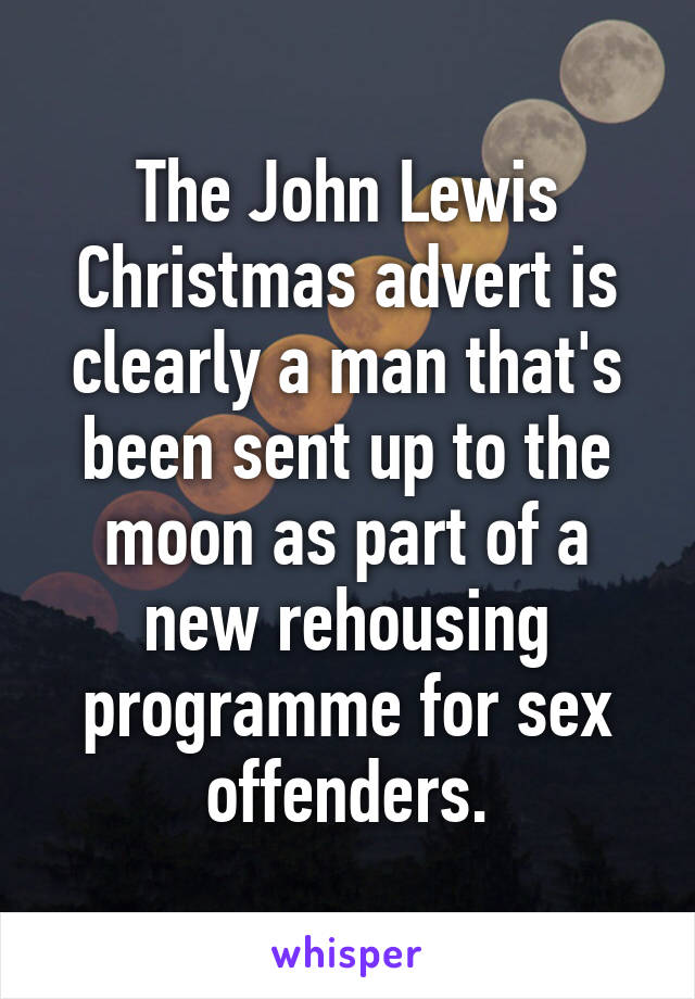 The John Lewis Christmas advert is clearly a man that's been sent up to the moon as part of a new rehousing programme for sex offenders.