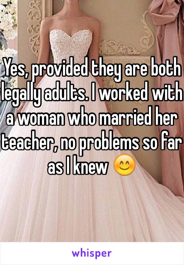 Yes, provided they are both legally adults. I worked with a woman who married her teacher, no problems so far as I knew 😊