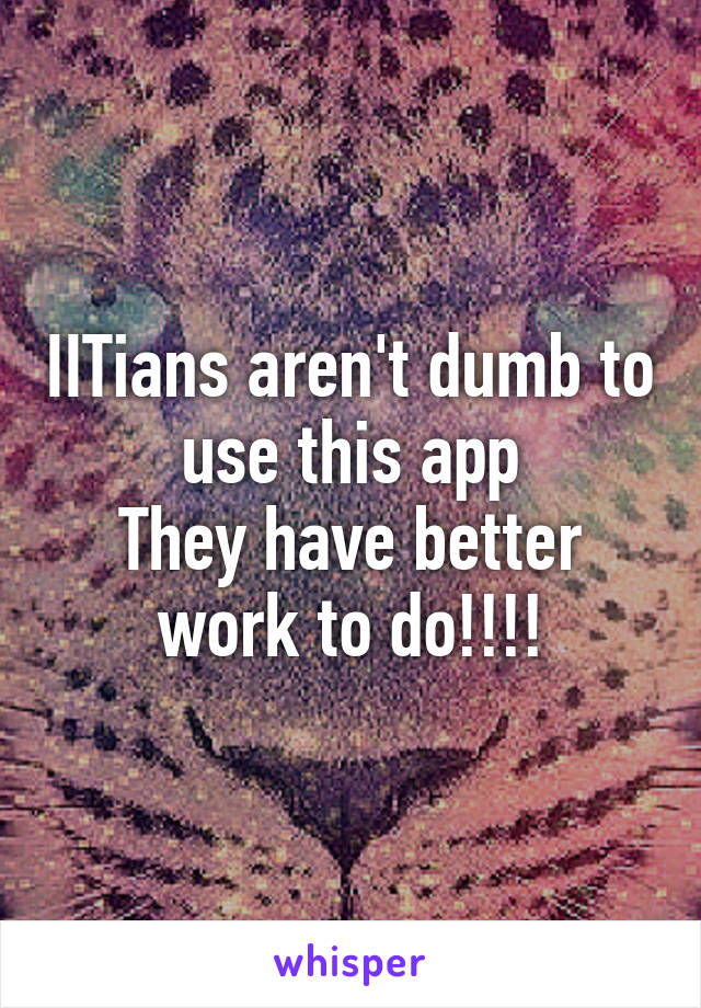 IITians aren't dumb to use this app
They have better work to do!!!!