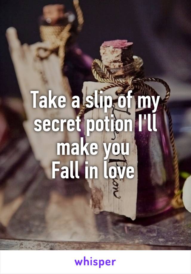 Take a slip of my secret potion I'll make you 
Fall in love 