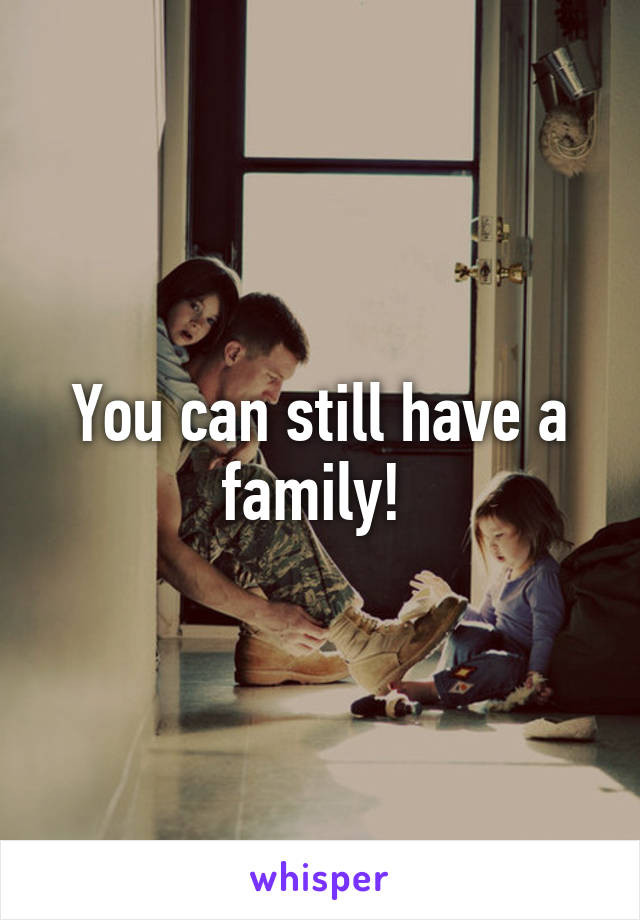 You can still have a family! 