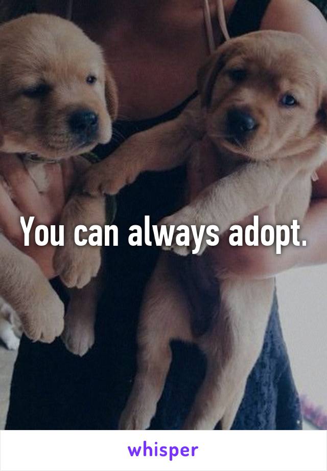 You can always adopt.