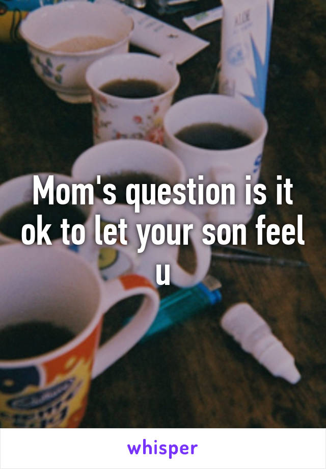 Mom's question is it ok to let your son feel u