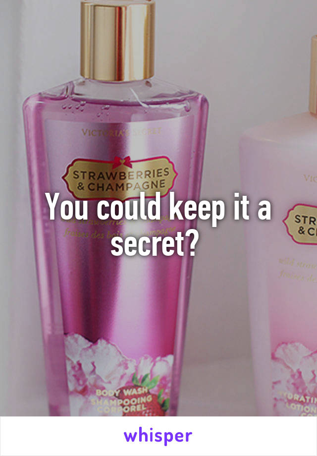You could keep it a secret? 