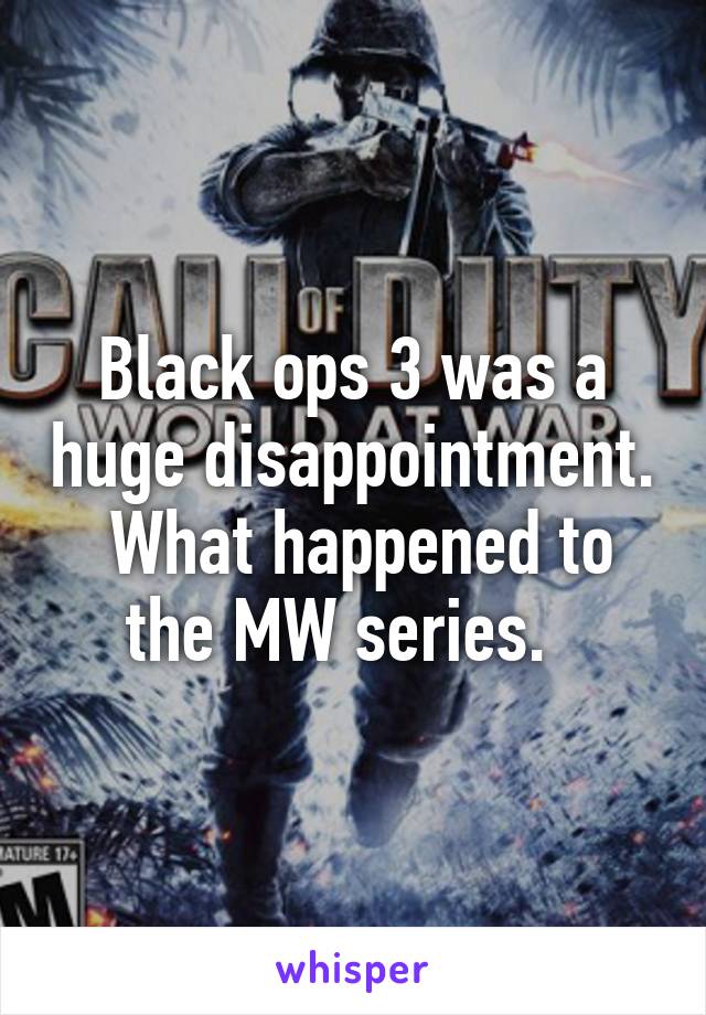 Black ops 3 was a huge disappointment.  What happened to the MW series.  