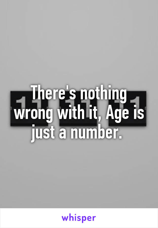 There's nothing wrong with it, Age is just a number. 