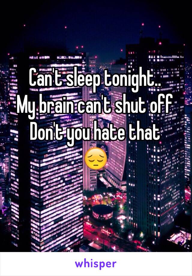 Can't sleep tonight..
My brain can't shut off
Don't you hate that 
😔