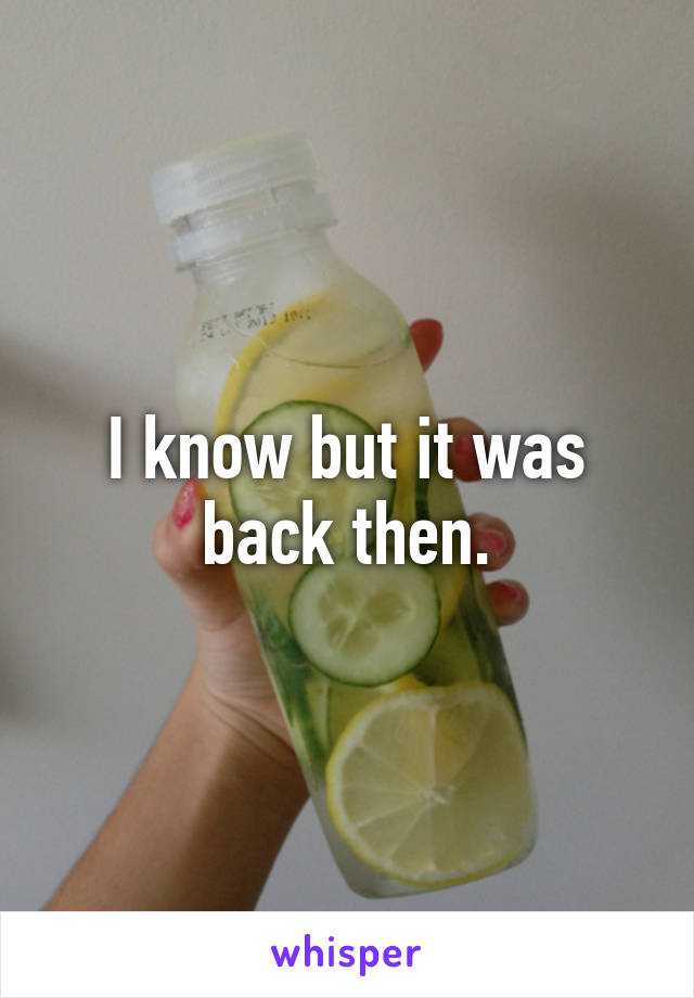 I know but it was back then.