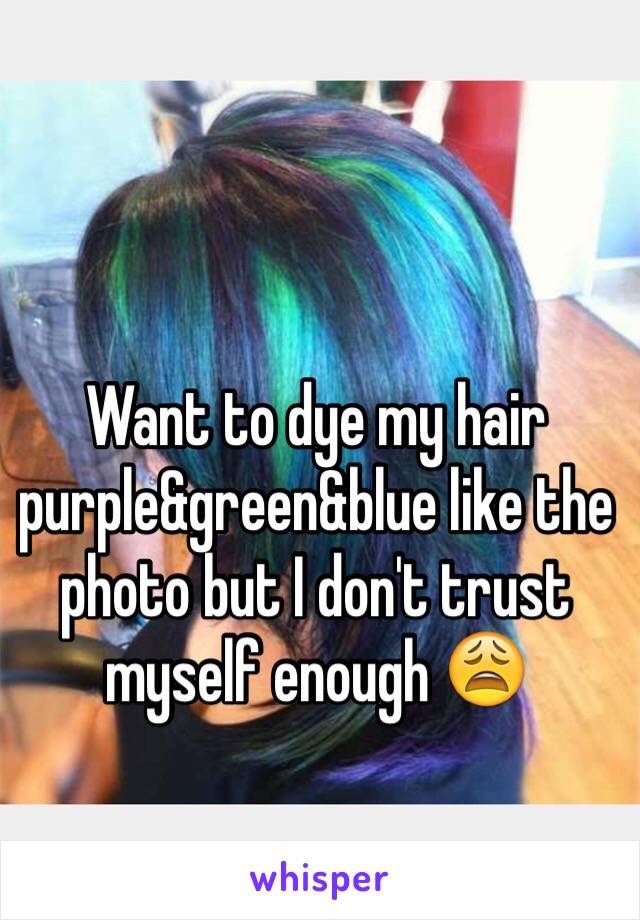 Want to dye my hair purple&green&blue like the photo but I don't trust myself enough 😩