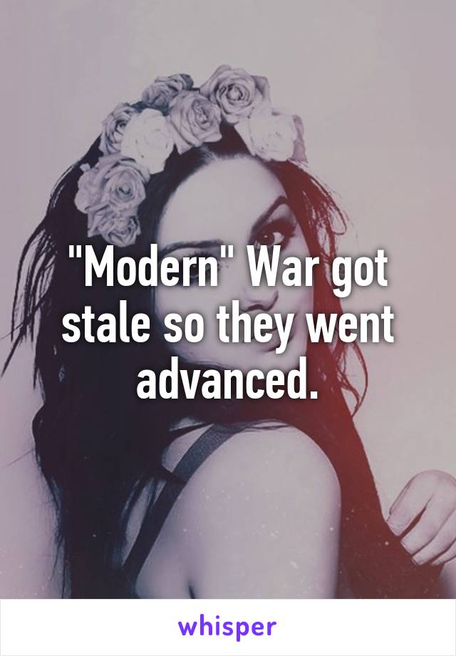 "Modern" War got stale so they went advanced.